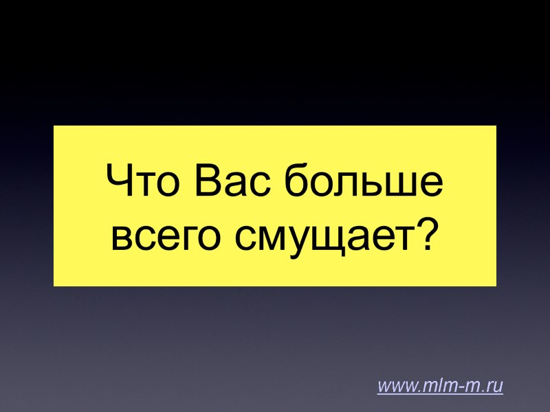 Что Вас больше всего смущает? www.mlm-m.ru